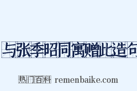 与张季昭同寓赠此造句是什么意思的图片